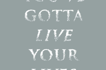 You’ve Gotta Live Your Lives